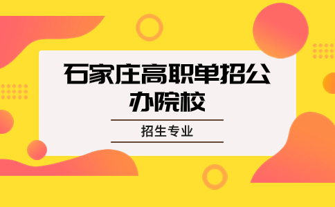 石家庄高职单招公办院校和招生专业有哪些？