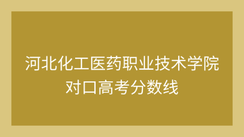 河北化工医药职业技术学院(石家庄市)2023年对口高考平行志愿投档线