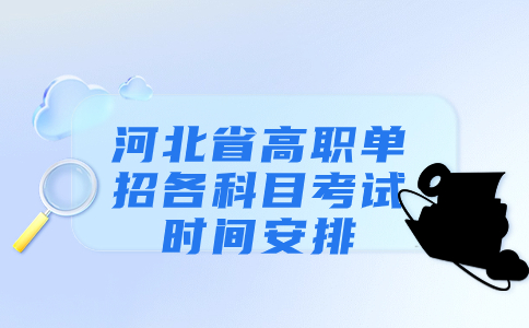 2023年河北省高职单招各科目考试时间安排 2024年可参考！