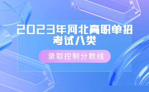 2023年河北省高职单招考试八类录取控制分数线是多少？