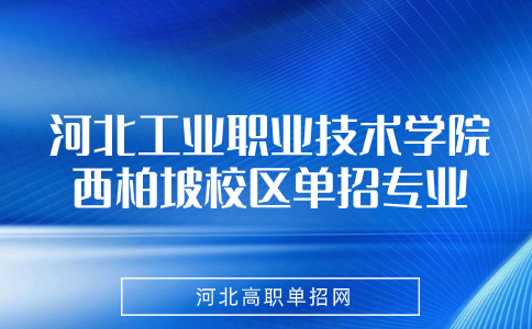 河北工业职业技术学院西柏坡校区单招专业有哪些？