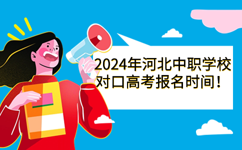 2024年河北中职学校对口高考报名时间整理