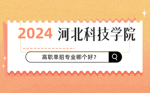 2024年河北科技学院高职单招哪个专业比较好?