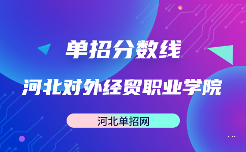 河北对外经贸职业学院2023年高职单招投档分数线