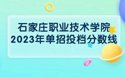 石家庄职业技术学院2023年单招投档分数线是多少？