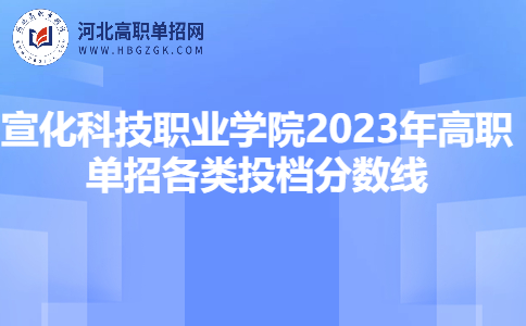 宣化科技职业学院2023年高职单招各类投档分数线