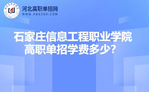 石家庄信息工程职业学院高职单招学费多少？