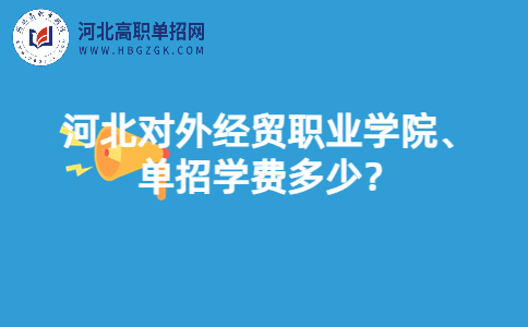 河北对外经贸职业学院单招学费多少？