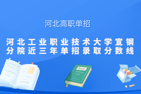 河北工业职业技术大学宣钢分院近三年单招最低录取分数线