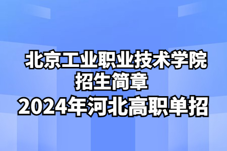 北京工业职业技术学院2024年河北省高职单招考试招生简章