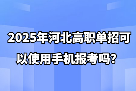 2025年河北高职单招可以使用手机报考吗?