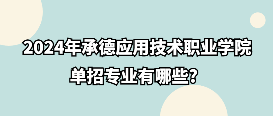 2024年承德应用技术职业学院单招专业有哪些?