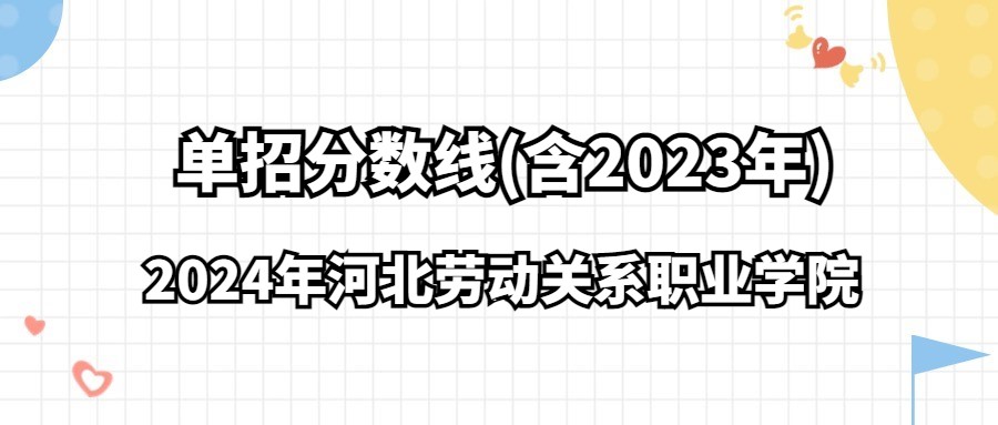 2024年河北劳动关系职业学院单招分数线(含2023年)