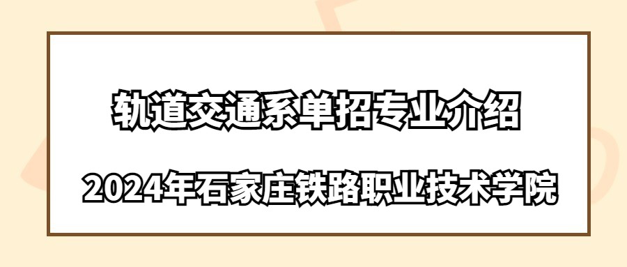 2024年石家庄铁路职业技术学院轨道交通系单招专业介绍
