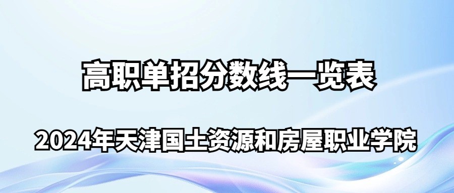 2024年天津国土资源和房屋职业学院高职单招分数线一览表