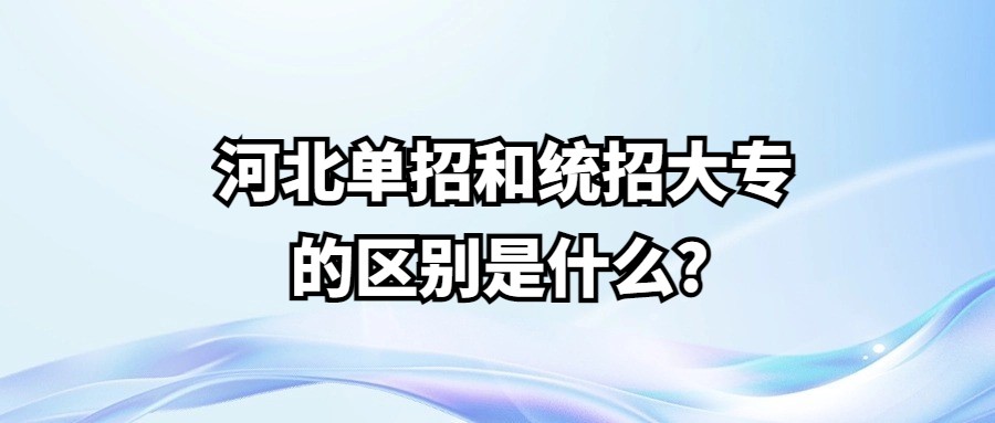 河北单招和统招大专的区别是什么?