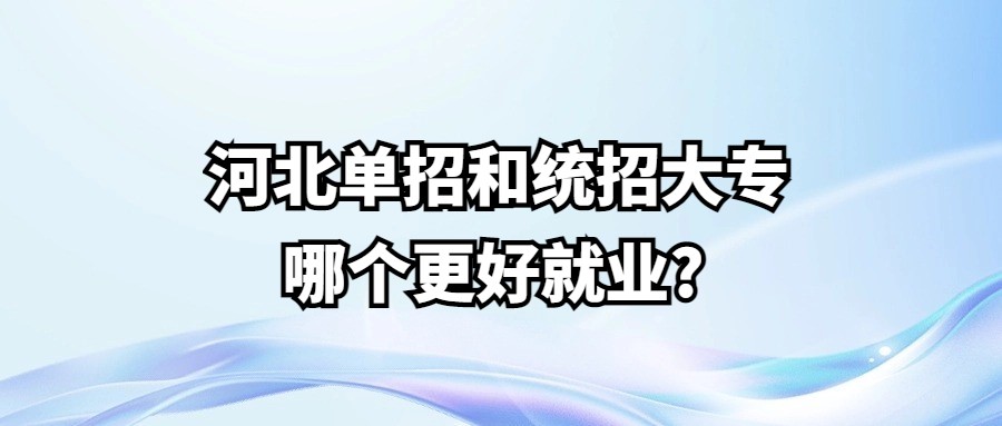 河北单招和统招大专哪个更好就业?