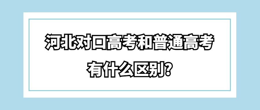 河北对口高考和普通高考有什么区别?