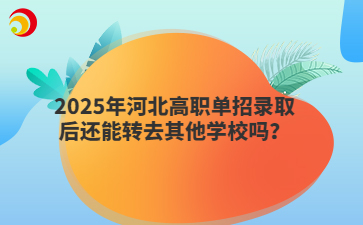 2025年河北高职单招录取后还能转去其他学校吗？