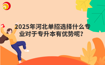 2025年河北单招选择什么专业对于专升本有优势呢？