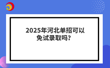 2025年河北单招可以免试录取吗？