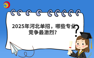 2025年河北单招，哪些专业竞争最激烈？