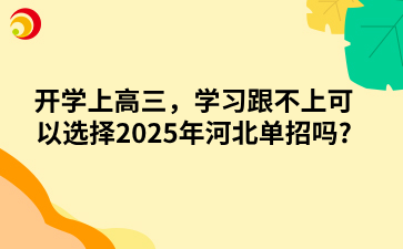 开学上高三，学习跟不上可以选择2025年河北单招吗?