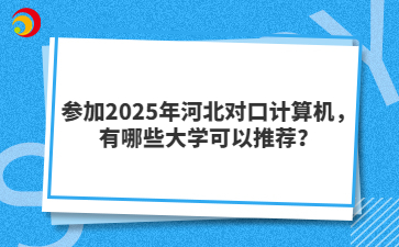 参加2025年河北对口计算机，有哪些大学可以推荐？