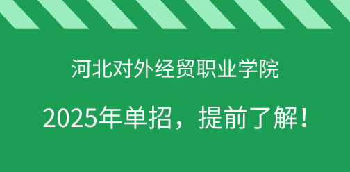 河北对外经贸职业学院2025年单独考试招生，提前了解！