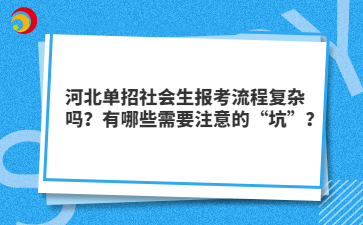 河北单招社会生报考流程复杂吗？有哪些需要注意的“坑”？