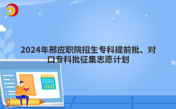 2024年邢应职院招生专科提前批、对口专科批征集志愿计划