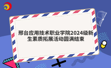 邢台应用技术职业学院2024级新生素质拓展活动圆满结束