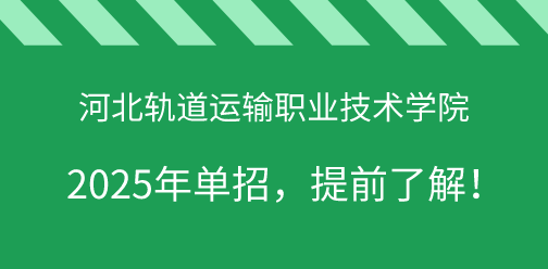 河北轨道运输职业技术学院2025年单独考试招生，提前了解！