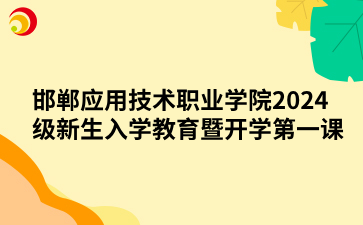 邯郸应用技术职业学院2024级新生入学教育暨开学第一课