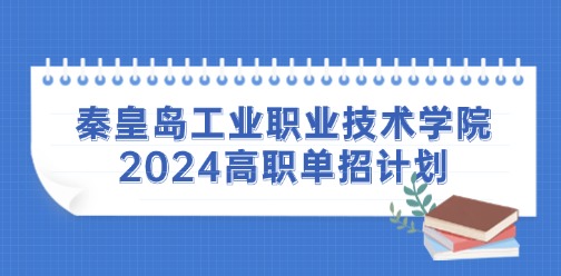 秦皇岛工业职业技术学院2024高职单招计划