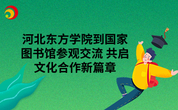 河北东方学院到国家图书馆参观交流 共启文化合作新篇章