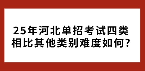 25年河北单招其中考试四类相比其他类别难度如何?