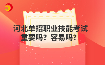 河北单招职业技能考试重要吗？容易吗？
