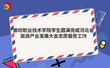 廊坊职业技术学院学生圆满完成河北省旅游产业发展大会志愿服务工作