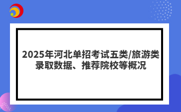 2025年河北单招考试五类/旅游类录取数据、推荐院校等概况