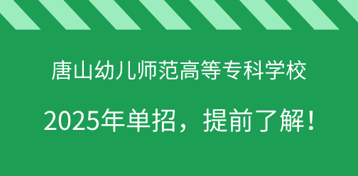 唐山幼儿师范高等专科学校2025年单独考试招生，提前了解！