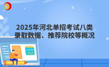 2025年河北单招考试八类录取数据、推荐院校等概况
