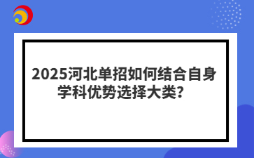 2025河北单招如何结合自身学科优势选择大类？