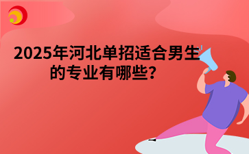 2025年河北单招适合男生的专业有哪些？
