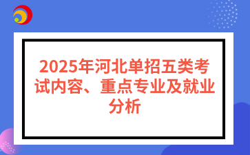 2025年河北单招五类考试内容、重点专业及就业分析