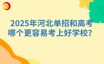 2025年河北单招和高考哪个更容易考上好学校？