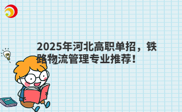 2025年河北高职单招，铁路物流管理专业推荐！