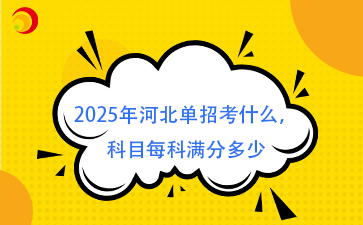 2025年河北单招考什么，科目每科满分多少