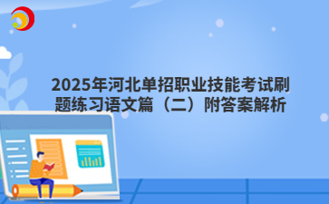 2025年河北单招职业技能考试刷题练习语文篇（二）附答案解析