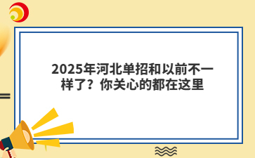 2025年河北单招和以前不一样了？你关心的都在这里